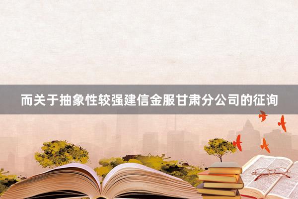 而关于抽象性较强建信金服甘肃分公司的征询