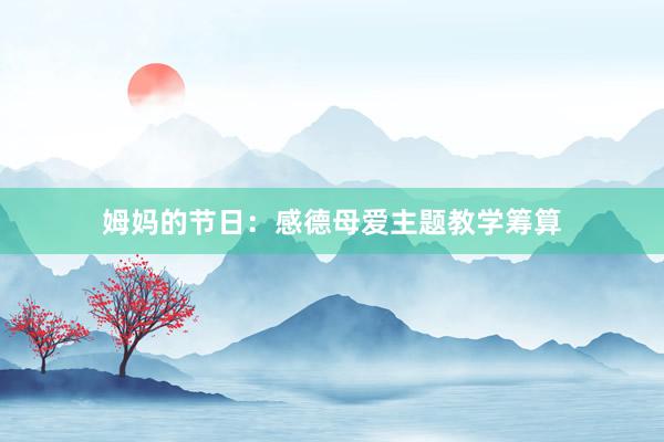姆妈的节日：感德母爱主题教学筹算
