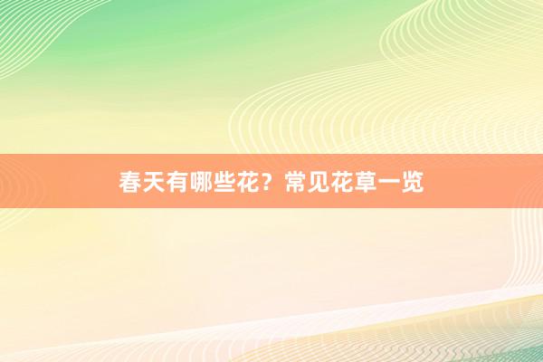 春天有哪些花？常见花草一览