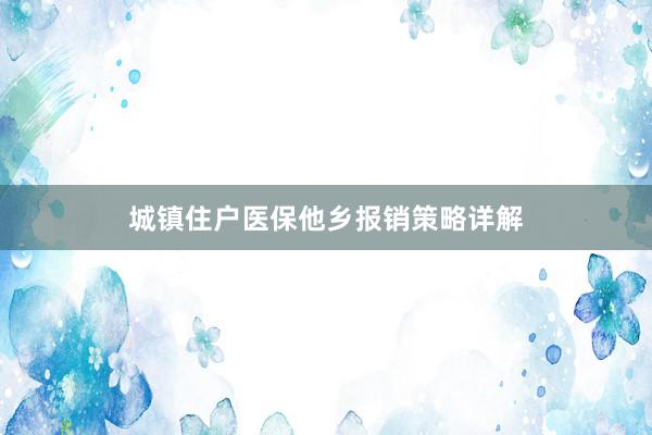 城镇住户医保他乡报销策略详解