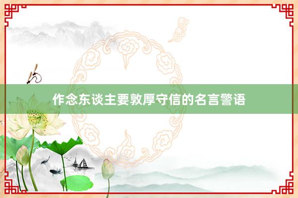 作念东谈主要敦厚守信的名言警语